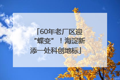 60年老厂区迎“蝶变”！海淀新添一处科创地标