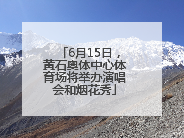 6月15日，黄石奥体中心体育场将举办演唱会和烟花秀