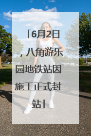 6月2日，八角游乐园地铁站因施工正式封站
