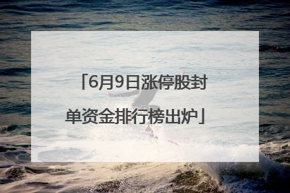 6月9日涨停股封单资金排行榜出炉