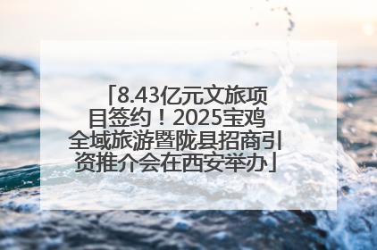 8.43亿元文旅项目签约！2025宝鸡全域旅游暨陇县招商引资推介会在西安举办