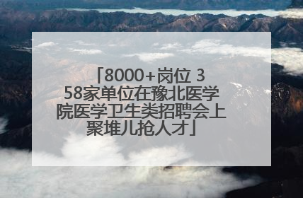 8000+岗位 358家单位在豫北医学院医学卫生类招聘会上聚堆儿抢人才