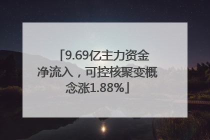 9.69亿主力资金净流入，可控核聚变概念涨1.88%