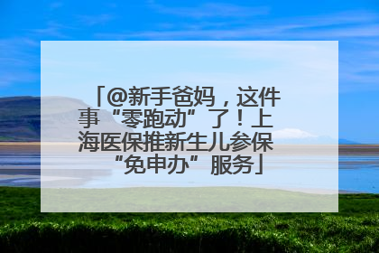 @新手爸妈，这件事“零跑动”了！上海医保推新生儿参保“免申办”服务
