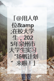 @用人单位&在校大学生，2025年泉州市大学生实习“扬帆计划”来啦！