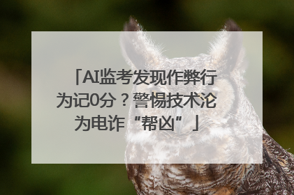 AI监考发现作弊行为记0分？警惕技术沦为电诈“帮凶”