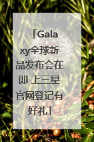 Galaxy全球新品发布会在即 上三星官网登记有好礼
