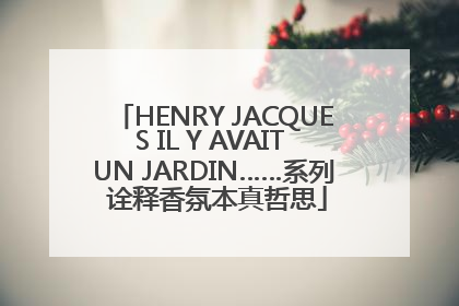 HENRY JACQUES IL Y AVAIT UN JARDIN……系列 诠释香氛本真哲思