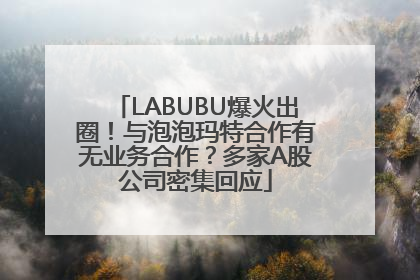 LABUBU爆火出圈！与泡泡玛特合作有无业务合作？多家A股公司密集回应