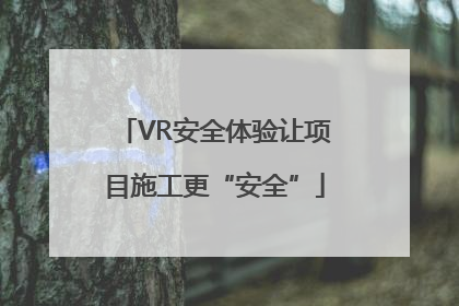 VR安全体验让项目施工更“安全”